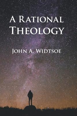 A Rational Theology: As Taught by The Church of Jesus Christ of Latter-day Saints by Widtsoe, John a.
