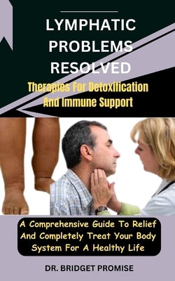 Lymphatic problems resolved: Therapies For Detoxification And Immune Support: A Comprehensive Guide To Relief And Completely Treat Your Body System by Promise, Bridget