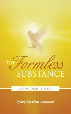 The Formless Substance: Igniting Your Christ Consciousness by Long, Michael A.