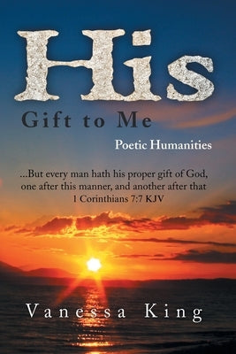 His Gift to Me: Poetic Humanities by King, Vanessa