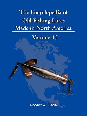 The Encyclopedia of Old Fishing Lures: Made in North America by Slade, Robert A.