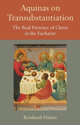 Aquinas on Transubstantiation: The Real Presence of Christ in the Eucharist by Hutter, Reinhard