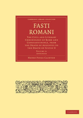 Fasti Romani: The Civil and Literary Chronology of Rome and Constantinople, from the Death of Augustus to the Death of Justin II by Clinton, Henry Fynes