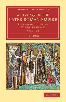 A History of the Later Roman Empire - Volume 1 by Bury, J. B.