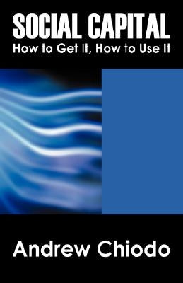 Social Capital: How to Get It, How to Use It by Chiodo, Andrew