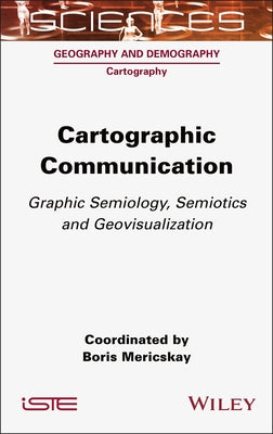 Cartographic Communication: Graphic Semiology, Semiotics and Geovisualization by Mericskay, Boris
