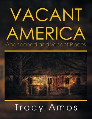 Vacant America: Abandoned and Vacant Places by Amos, Tracy