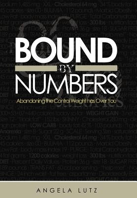 Bound by Numbers: Abandoning the Control Weight Has Over You by Lutz, Angela
