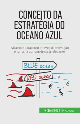 Conceito da Estratégia do Oceano Azul: Alcançar o sucesso através da inovação e tornar a concorrência irrelevante by Pichère, Pierre