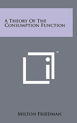 A Theory Of The Consumption Function by Friedman, Milton