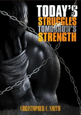 Today's Struggles Is Tomorrow's Strength by Smith, Christopher C.