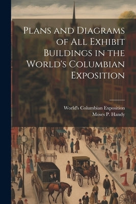 Plans and Diagrams of All Exhibit Buildings in the World's Columbian Exposition by World's Columbian Exposition (1893
