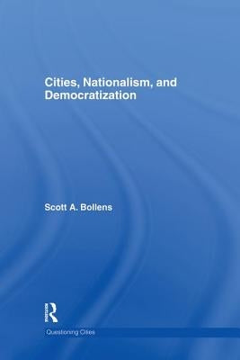 Cities, Nationalism and Democratization by Bollens, Scott A.