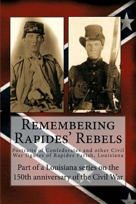 Remembering Rapides' Rebels: 150th Anniversary: Portraits of Confederates and other Civil War figures of Rapides Parish, Louisiana by Decuir, R.