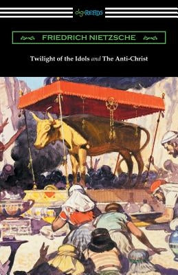 Twilight of the Idols and The Anti-Christ (Translated by Thomas Common with Introductions by Willard Huntington Wright) by Nietzsche, Friedrich