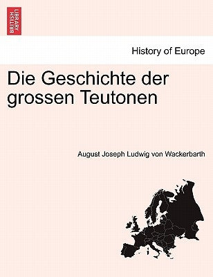 Die Geschichte der grossen Teutonen by Wackerbarth, August Joseph Ludwig Von