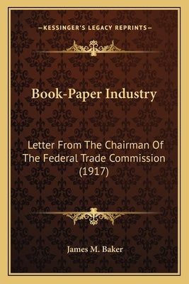 Book-Paper Industry: Letter From The Chairman Of The Federal Trade Commission (1917) by Baker, James M.