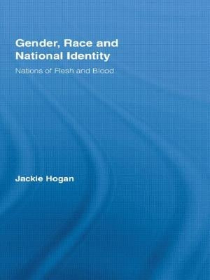 Gender, Race and National Identity: Nations of Flesh and Blood by Hogan, Jackie