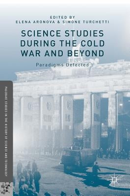 Science Studies During the Cold War and Beyond: Paradigms Defected by Aronova, Elena