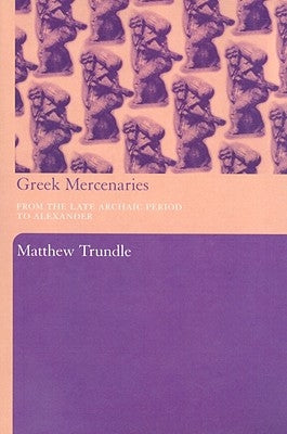 Greek Mercenaries: From the Late Archaic Period to Alexander by Trundle, Matthew