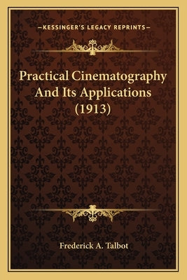 Practical Cinematography And Its Applications (1913) by Talbot, Frederick A.