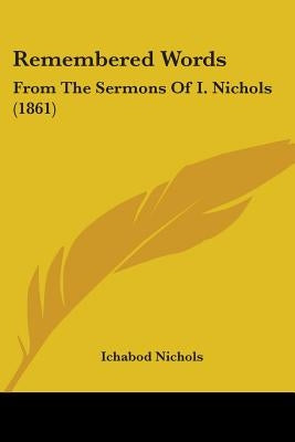 Remembered Words: From The Sermons Of I. Nichols (1861) by Nichols, Ichabod