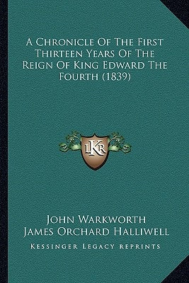A Chronicle Of The First Thirteen Years Of The Reign Of King Edward The Fourth (1839) by Warkworth, John