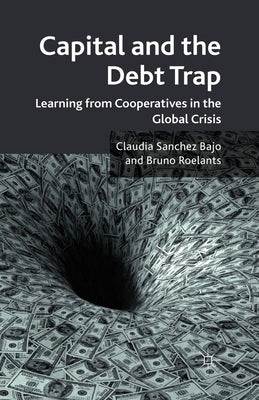 Capital and the Debt Trap: Learning from Cooperatives in the Global Crisis by Sanchez Bajo, Claudia