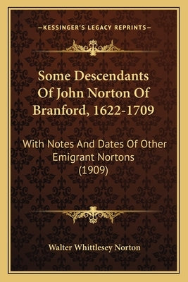 Some Descendants Of John Norton Of Branford, 1622-1709: With Notes And Dates Of Other Emigrant Nortons (1909) by Norton, Walter Whittlesey