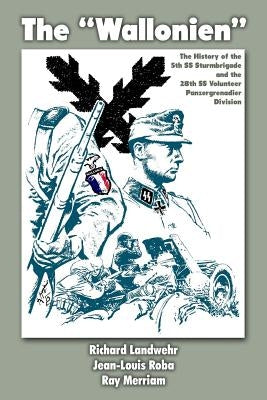 The "Wallonien": The History of the 5th SS-Sturmbrigade and 28th SS Volunteer Panzergrenadier Division by Roba, Jean-Louis
