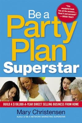 Be a Party Plan Superstar: Build a $100,000-A-Year Direct Selling Business from Home by Christensen, Mary
