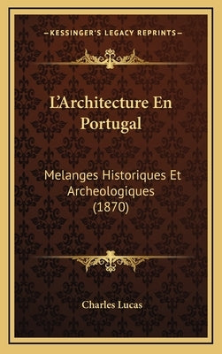 L'Architecture En Portugal: Melanges Historiques Et Archeologiques (1870) by Lucas, Charles