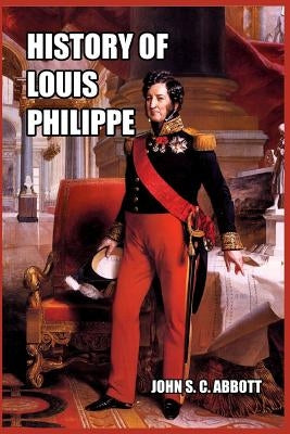 History of Louis Philippe: King of the French by Abbott, John S. C.