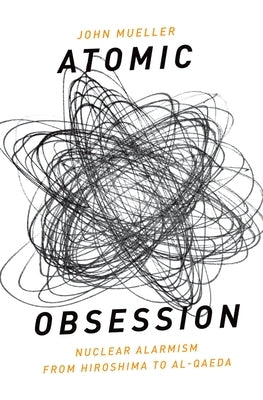 Atomic Obsession: Nuclear Alarmism from Hiroshima to Al-Qaeda by Mueller, John