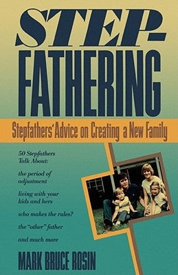 Stepfathering: Stepfathers' Advice on Creating a New Family by Rosin, Mark Bruce