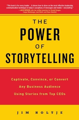 The Power of Storytelling: Captivate, Convince, or Convert Any Business Audience Usingstories from Top Ceos by Holtje, Jim