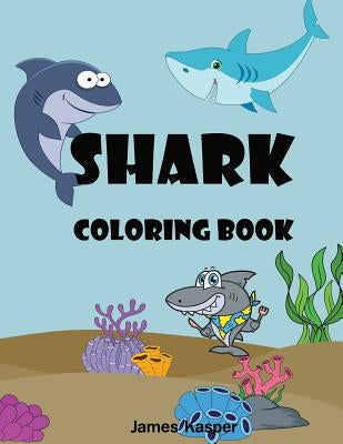 Shark Coloring Book: Kids Coloring Book for Ages 4-8, 8-12 A Fun Activity Book for Kids - Large Print by Kasper, James