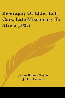 Biography Of Elder Lott Cary, Late Missionary To Africa (1837) by Taylor, James Barnett