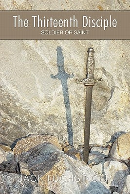 The Thirteenth Disciple: Soldier or Saint by Luchsinger, Jack