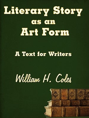 Literary Story as an Art Form: A Text for Writers by Coles, William H.