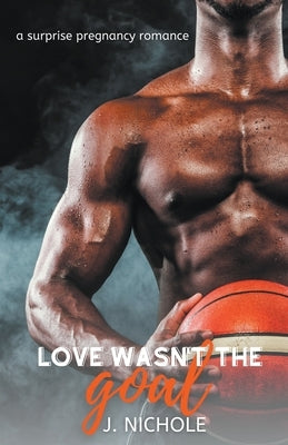 Love Wasn't the Goal: A Surprise Pregnancy Romance by Nichole, J.