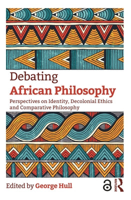 Debating African Philosophy: Perspectives on Identity, Decolonial Ethics and Comparative Philosophy by Hull, George