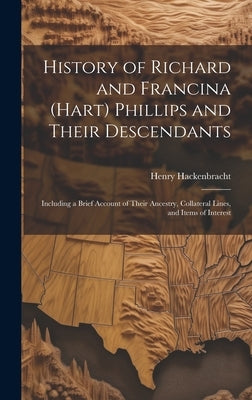 History of Richard and Francina (Hart) Phillips and Their Descendants: Including a Brief Account of Their Ancestry, Collateral Lines, and Items of Int by Hackenbracht, Henry