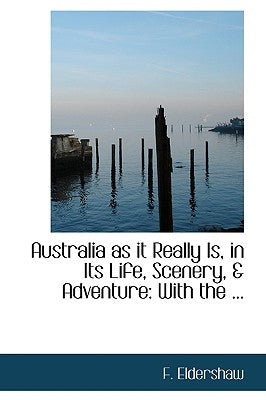 Australia as It Really Is, in Its Life, Scenery, a Adventure: With the ... by Eldershaw, F.