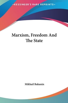 Marxism, Freedom And The State by Bakunin, Mikhail Aleksandrovich