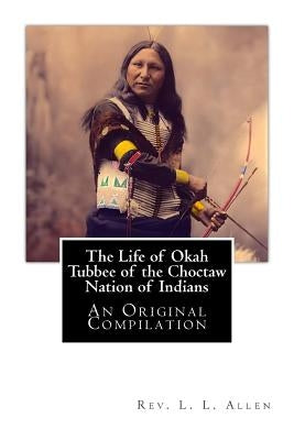 The Life of Okah Tubbee of the Choctaw Nation of Indians: An Original Compilation by Tubbee, Laah Ceil Manatoi Elaah