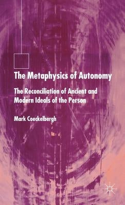 The Metaphysics of Autonomy: The Reconciliation of Ancient and Modern Ideals of the Person by Coeckelbergh, M.