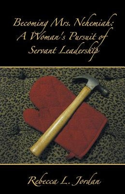 Becoming Mrs. Nehemiah: A Woman's Pursuit of Servant Leadership by Jordan, Rebecca L.