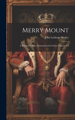 Merry Mount; a Romance of the Massachusetts Colony Volume 1-2 by Motley, John Lothrop