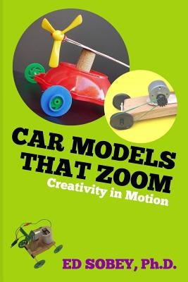 Car models that zoom: Creativity in motion by Sobey, Ed